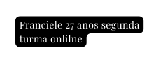 Franciele 27 anos segunda turma onlilne