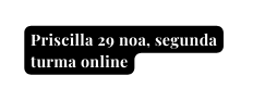 Priscilla 29 noa segunda turma online