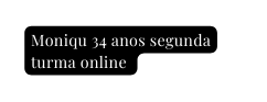 Moniqu 34 anos segunda turma online